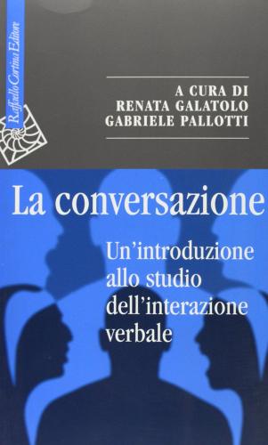 La conversazione. Un'introduzione allo studio dell'interazione verbale di Renata Galatolo, Gabriele Pallotti edito da Raffaello Cortina Editore