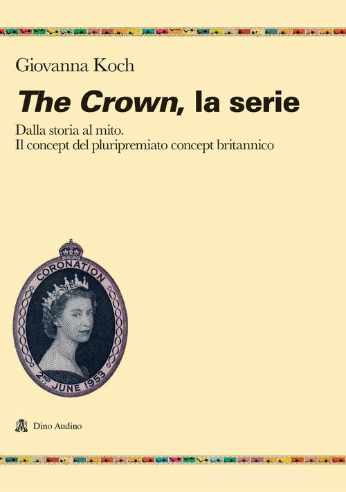 The crown. La serie. Dalla storia al mito. Il concept del pluripremiato biopic britannico di Giovanna Koch edito da Audino