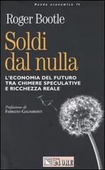 Soldi dal nulla. L'economia del futuro tra chimere speculative e ricchezza reale di Bootle Roger R. edito da Il Sole 24 Ore