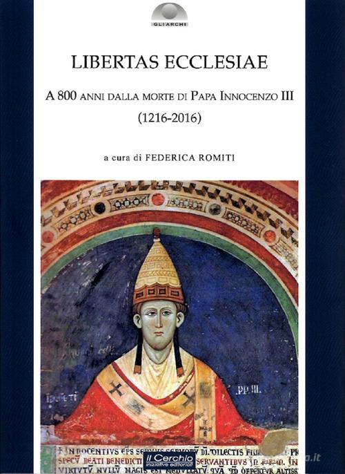 Libertas Ecclesiae. A 800 anni dalla morte di Papa Innocenzo III (1216-2016) edito da Il Cerchio