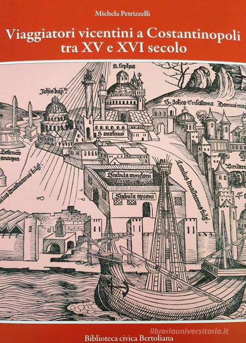 Viaggiatori vicentini a Costantinopoli tra XV e XVI secolo. I cambiamenti nella Città attraverso i racconti di Giovanni Maria Angiolello e Marcantonio Pigafetta. Nuo di Michela Petrizzelli edito da Biblioteca Civica Bertoliana