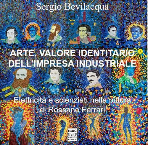 Arte, valore identitario dell'impresa industriale. Elettricità, scienziati e miti: industria, storia dell'arte e pittura di Rossano Ferrari di Sergio Bevilacqua edito da IBUC