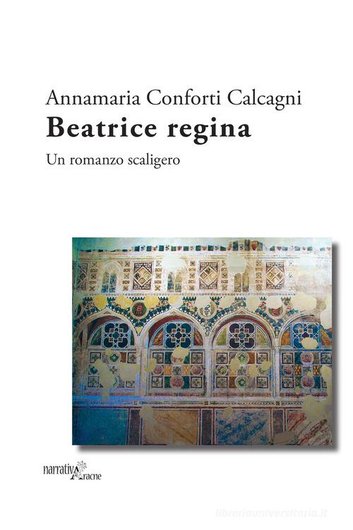 Beatrice regina. Un romanzo scaligero di Annamaria Conforti Calcagni edito da Aracne