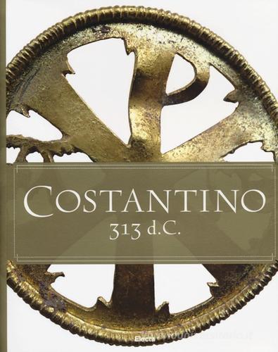 Costantino 313 d. C. Catalogo della mostra (Roma, 11 aprile-15 settembre 2013). Ediz. italiana e inglese edito da Mondadori Electa