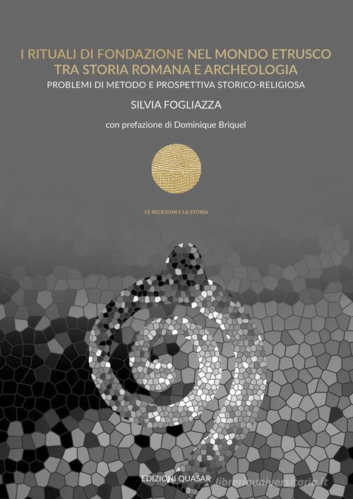 I rituali di fondazione nel mondo etrusco tra storia romana e archeologia. Problemi di metodo e prospettiva storico-religiosa di Silvia Fogliazza edito da Quasar