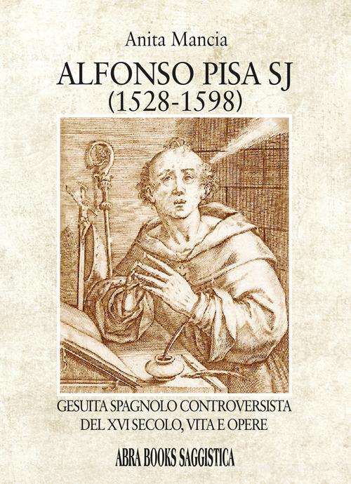 Alfonso Pisa SJ (1528-1598). Gesuita spagnolo controversista del XVI secolo, vita e opere di Anita Mancia edito da Abrabooks