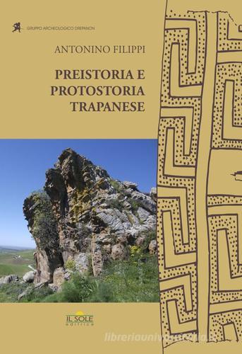Preistoria e protostoria trapanese di Antonino Filippi edito da Il Sole