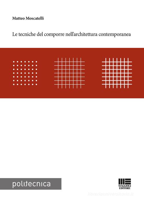 Le tecniche del comporre nell'architettura contemporanea di Matteo Moscatelli edito da Maggioli Editore