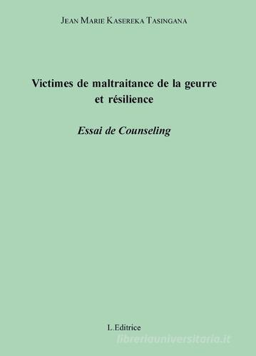 Victimes de maltraitance de la guerre et résilience. Essai de counseling di Jean-Marie Kasereka Tasingana edito da L. Editrice