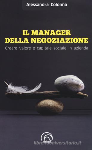 Il manager della negoziazione. Creare valore e capitale sociale in azienda di Alessandra Colonna edito da Mind Edizioni