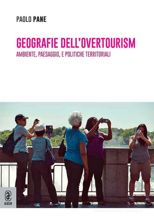 Geografie dell'overtourism. Ambiente, paesaggio, e politiche territoriali di Paolo Pane edito da Aracne (Genzano di Roma)