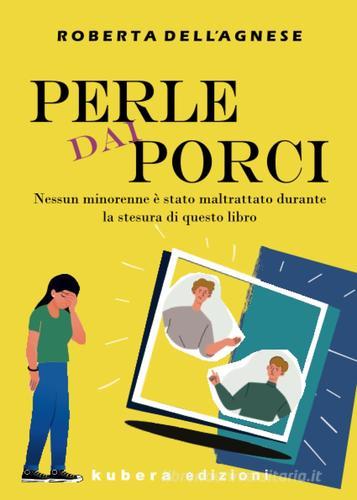 Perle dai porci. Nessun minorenne è stato maltrattato durante la stesura di questo libro di Roberta Dell'Agnese edito da Kubera Edizioni