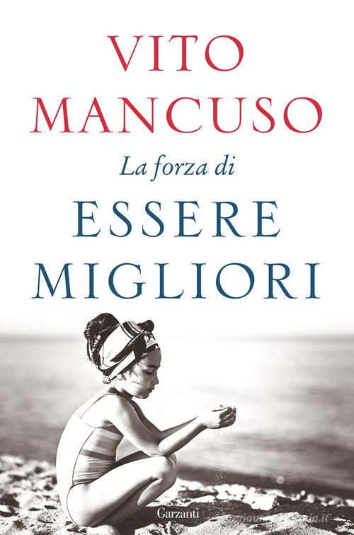 La forza di essere migliori di Vito Mancuso edito da Garzanti