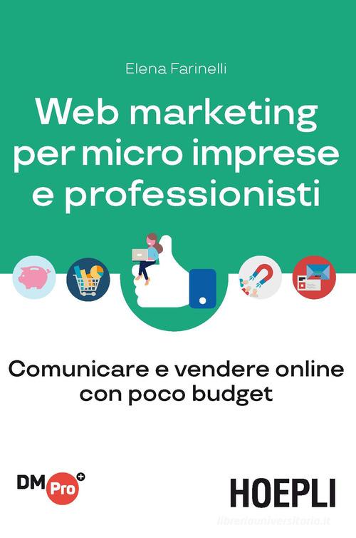 Web marketing per micro imprese e professionisti. Comunicare e vendere online con poco budget di Elena Farinelli edito da Hoepli