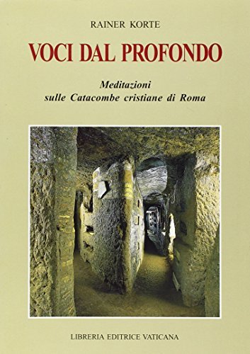Voci dal profondo. Meditazioni sulle catacombe cristiane di Roma di Rainer Korte edito da Libreria Editrice Vaticana