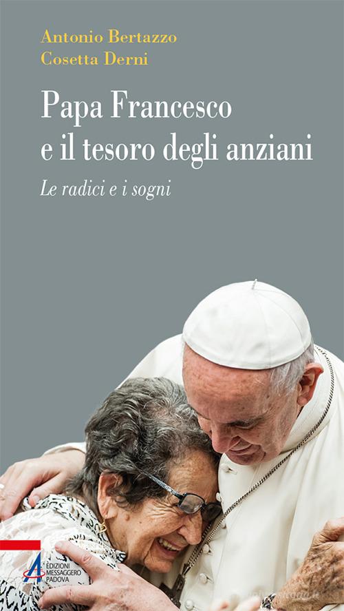 Papa Francesco e il tesoro degli anziani. Le radici e i sogni di Antonio Bertazzo, Cosetta Derni edito da EMP