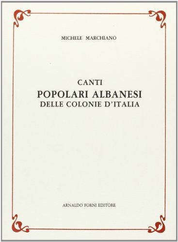 Canti popolari albanesi delle colonie d'Italia (rist. anast. 1908) di Michele Marchianò edito da Forni