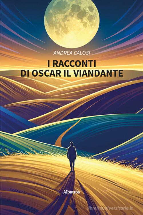 I racconti di Oscar il viandante di Andrea Calosi edito da Gruppo Albatros Il Filo