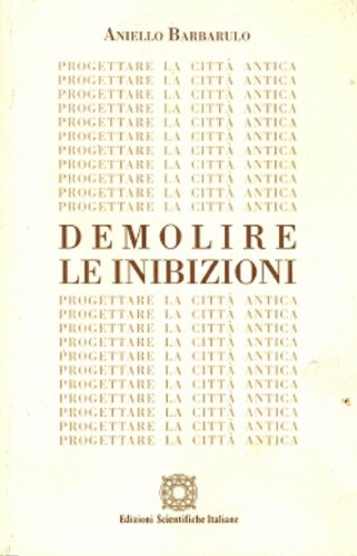 Demolire le inibizioni. Progettare la città antica di Aniello Barbarulo edito da Edizioni Scientifiche Italiane