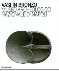 Vasi in bronzo. Brocche, askoi, vasi a paniere. Museo Archeologico Nazionale di Napoli edito da Electa Napoli