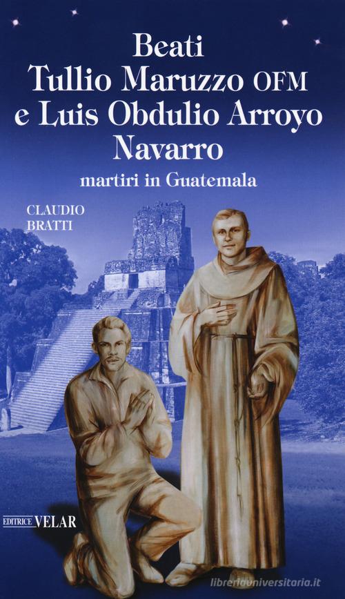 Beati Tullio Maruzzo OFM e Luis Obdulio Arroyo Navarro martiri in Guatemala di Claudio Bratti edito da Velar