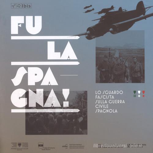 Fu la Spagna! Lo sguardo fascista sulla guerra civile spagnola. Catalogo della mostra (Bolzano, 17 novembre 2017-15 gennaio 2018). Ediz. illustrata edito da Ibis