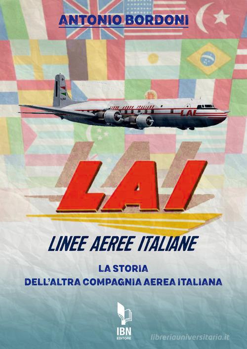 LAI. Linee Aeree Italiane. La storia dell'altra compagnia aerea italiana di Antonio Bordoni edito da IBN