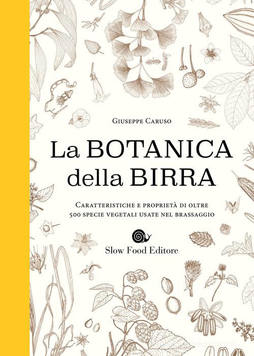 Botanica della birra. Caratteristiche e proprietà di oltre 500 specie vegetali usate nel brassaggio di Giuseppe Caruso edito da Slow Food