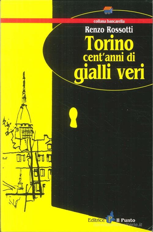 Torino cent'anni di gialli veri di Renzo Rossotti edito da Il Punto PiemonteinBancarella