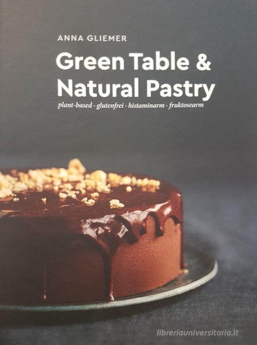 Green table & natural pastry. Plant-based - glutenfrei - histaminarm - fruktosearm di Anna Gliemer edito da Edition Longo