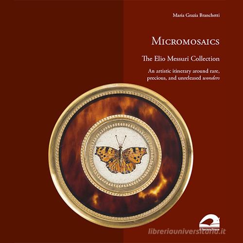 Micromosaics. The Elio Messuri Collection. An artistic itinerary around rare, precious, and unreleased wonders. Ediz. illustrata di Maria Grazia Branchetti edito da Il Formichiere