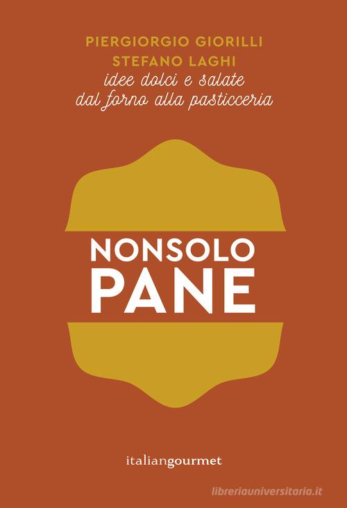 Non solo pane. Idee dolci e salate dal forno alla pasticceria di Piergiorgio Giorilli, Stefano Laghi edito da Italian Gourmet