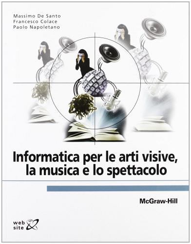 Informatica per le arti visive, la musica e lo spettacolo di Massimo De Santo, Francesco Colace edito da McGraw-Hill Education