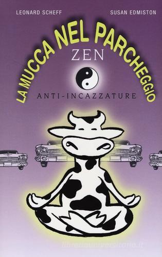 La mucca nel parcheggio. Zen anti-incazzature di Leonard Scheff, Susan Edmiston edito da De Agostini