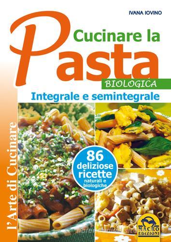 Cucinare la pasta biologica, integrale e semintegrale di Ivana Ivovino edito da Macro Edizioni