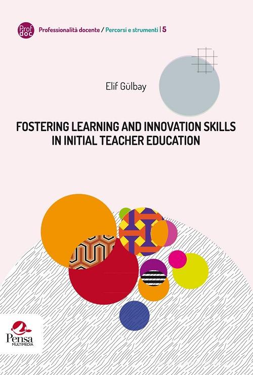 Fostering learning and innovation skills in Initial Teacher Education di Elif Gülbay edito da Pensa Multimedia
