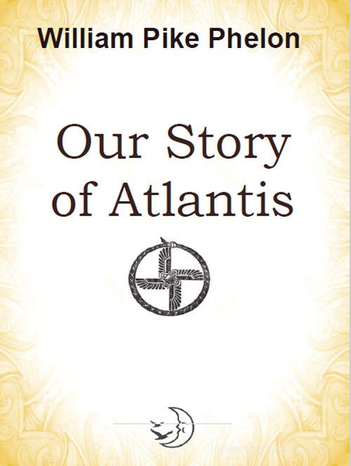 Our story of Atlantis di William Pike Phelon edito da Cerchio della Luna