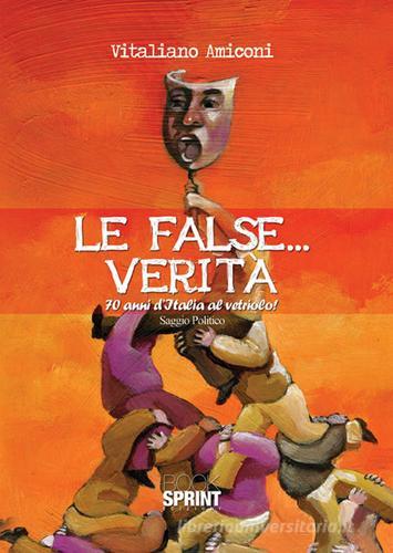 Le false... verità. 70 anni d'Italia al vetriolo! di Vitaliano Amiconi edito da Booksprint