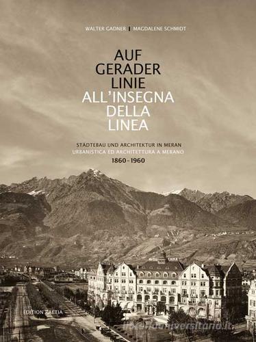Auf gerader Linie. Städtebau und Architektur in Meran-All'insegna della linea. Urbanistica ed architettura a Merano. 1860-1960. Ediz. bilingue di Walter Gadner, Magdalene Schmidt edito da Raetia