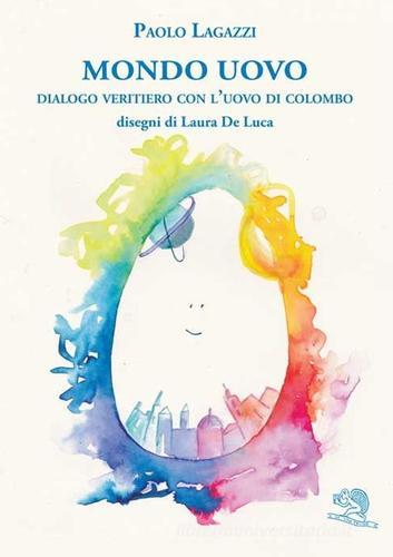 Mondo uovo. Dialogo veritiero con l'uovo di Colombo di Paolo Lagazzi edito da La Vita Felice