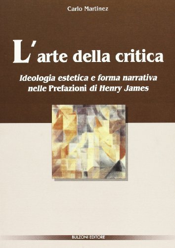 L' arte della critica. Ideologia estetica e forma narrativa nelle «Prefazioni» di Henry James di Carlo Martinez edito da Bulzoni