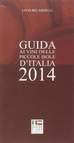 Guida ai vini delle piccole isole d'Italia 2014 di Livia Belardelli edito da MB