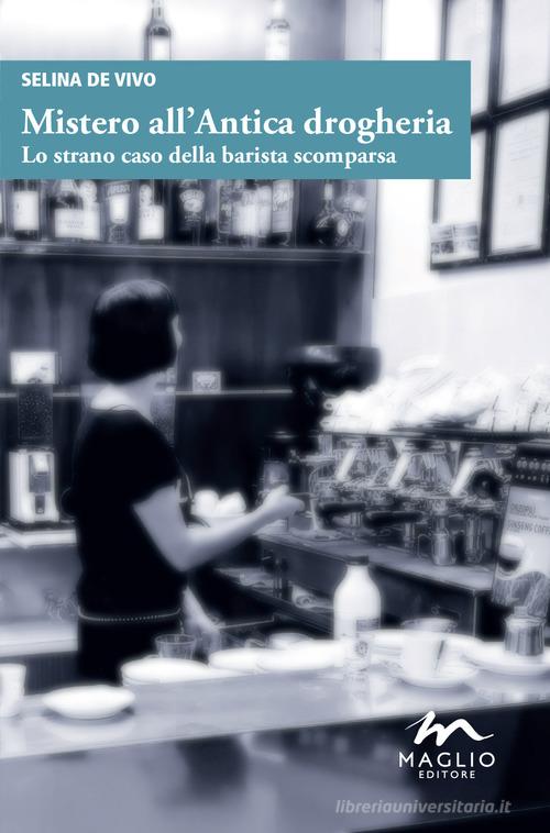 Mistero all'antica drogheria. Lo strano caso della barista scomparsa di Selina De Vivo edito da Maglio Editore