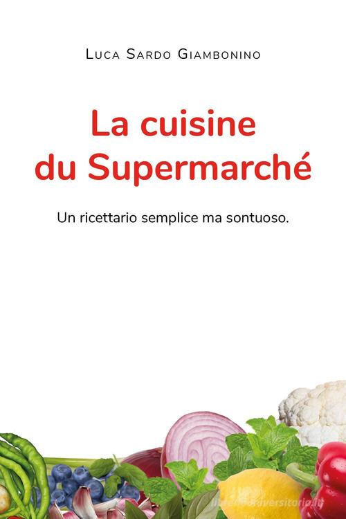 La cuisine du Supermarché. Un ricettario semplice ma sontuoso di Luca Sardo Giambonino edito da Youcanprint