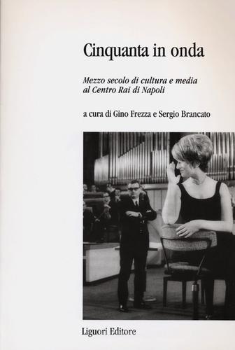 Cinquanta in onda. Mezzo secolo di cultura e media al centro Rai di Napoli edito da Liguori