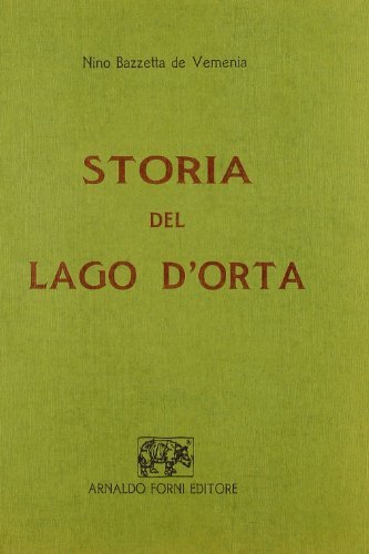 Storia del lago d'Orta (rist. anast. Gozzano, 1911) di Nino Bazzetta de Vemenia edito da Forni
