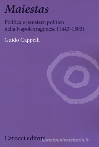 Maiestas. Politica e pensiero politico nella Napoli aragonese (1443-1503) di Guido Cappelli edito da Carocci