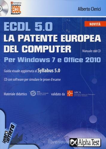 ECDL 5.0. La patente europea del computer. Per Windows 7 e Office 2010. Con CD-ROM di Alberto Clerici edito da Alpha Test