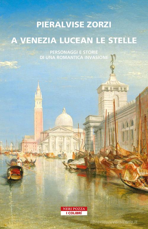 A Venezia lucean le stelle. Personaggi e storie di una romantica invazione di Pieralvise Zorzi edito da Neri Pozza
