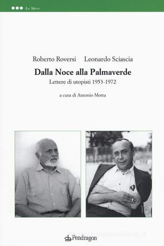 Dalla noce alla palmaverde. Lettere di utopisti 1953-1972 di Leonardo Sciascia, Roberto Roversi edito da Pendragon